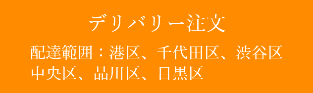 デリバリー注文 配達範囲：港区、千代田区、渋谷区、品川区、目黒区、新宿区